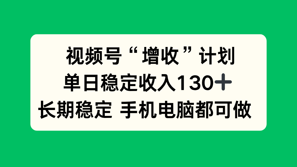 视频号“增收”计划,单日稳定收入130十,长期稳定 手机电脑都可做!-Scorpio丨网创