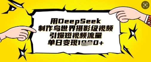 用DeepSeek制作鸟世界摄影级视频,引爆短视频流量,单日变现1k-Scorpio丨网创