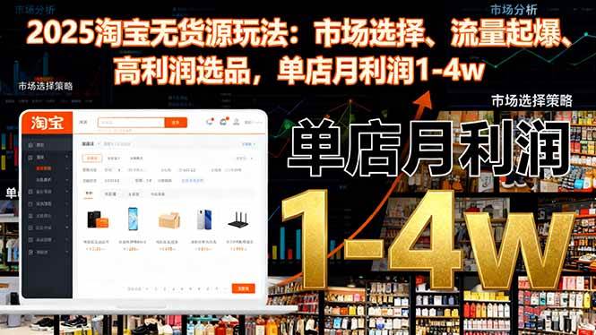 (16445期)2025淘宝无货源玩法:市场选择、流量起爆、高利润选品,单店月利润1-4w-Scorpio丨网创