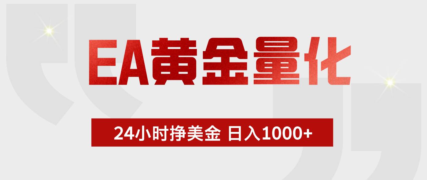 （18571期）EA黄金量化，全天候运行，告别盯盘，小白轻松入手，日入1000+-Scorpio丨网创