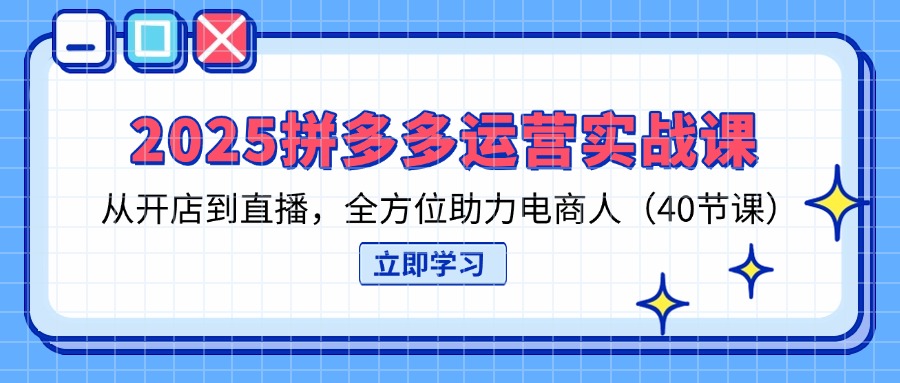 （14259期）2025拼多多运营实战课，从开店到直播，全方位助力电商人（40节课）-Scorpio丨网创