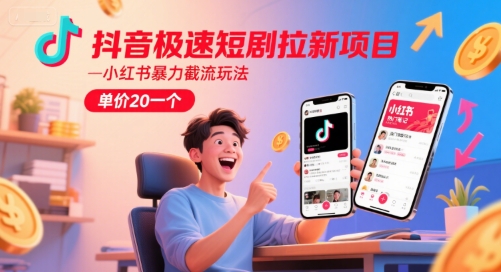 抖音极速短剧拉新项目，小红书暴力截流玩法，单价20一个-Scorpio丨网创