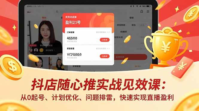 （17751期）抖店随心推实战见效课(更新)：从0起号、计划优化、问题排雷，快速实现直播盈利-Scorpio丨网创