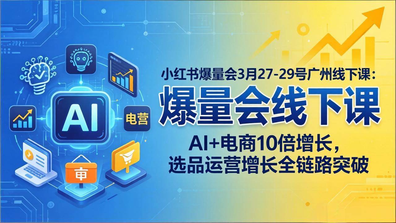（17849期）小红书爆量会3月27-29号广州线下课：AI+电商10倍增长，选品运营增长全链路突破-Scorpio丨网创