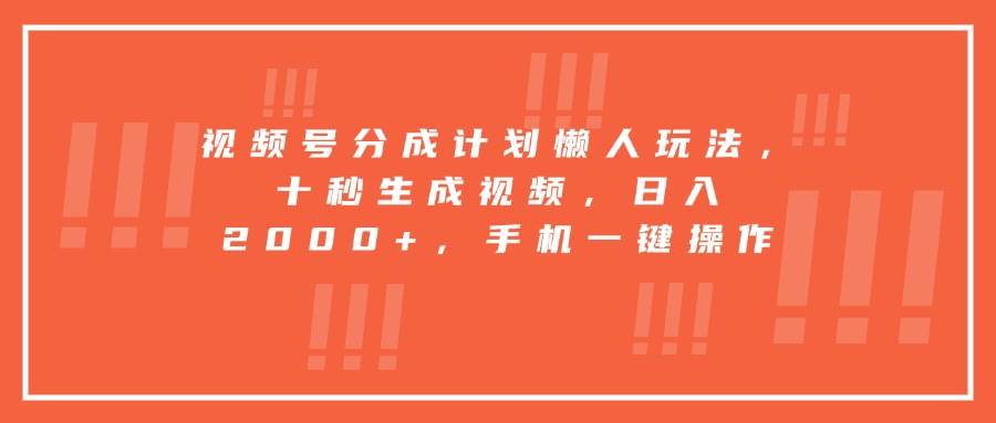 （15607期）视频号分成计划懒人玩法，十秒生成视频，日入2000+，手机一键操作-Scorpio丨网创