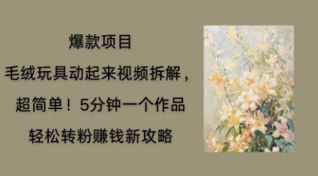 毛绒玩具动起来项目拆解,三四分钟一个作品,轻松转粉挣钱新玩法-Scorpio丨网创