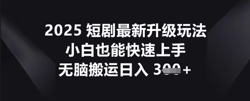 2025短剧最新升级玩法，小白也能快速上手，无脑搬运日入3张-Scorpio丨网创