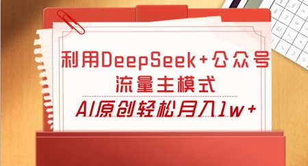 利用DeepSeek+公众号流量主模式，AI原创轻松月入1w+-Scorpio丨网创