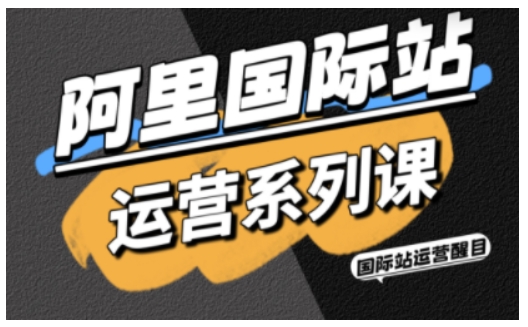 阿里国际站运营系列课，涵盖精准引流、直通车与全站推实战SOP，搭配AI效率工具包与高阶增长玩法（更新）-Scorpio丨网创