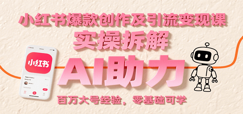 小红书爆款创作及引流变现课:实操拆解,AI助力,百万大号经验,零基础可学-Scorpio丨网创