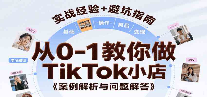 从0-1教你做TikTok小店，基础认知、小店操作、选品及变现等，附案例与常见问题解答-Scorpio丨网创
