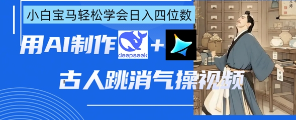AI古人跳消气操视频制作，deepseek+即梦，小白宝马轻松学会日入四位数-Scorpio丨网创