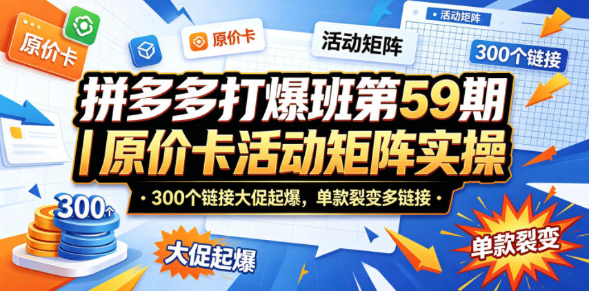 拼多多打爆班第59期｜原价卡活动矩阵实操，300个链接大促起爆，单款裂变多链接-Scorpio丨网创