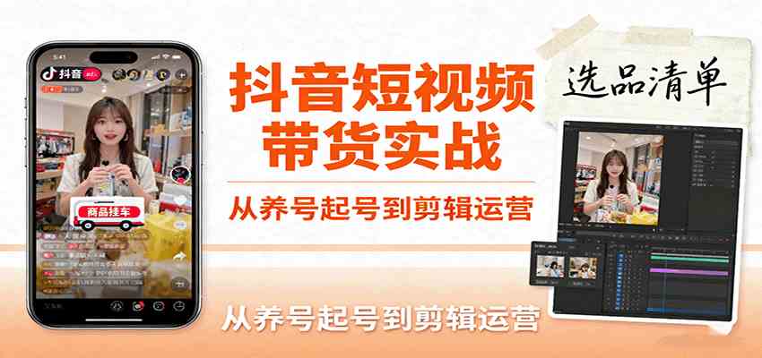抖音短视频带货实战，从养号起号到剪辑运营，掌握选品文案与爆单视频制作全流程-Scorpio丨网创