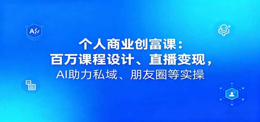 个人商业创富课:百万课程设计、直播变现,AI助力私域、朋友圈等实操-Scorpio丨网创