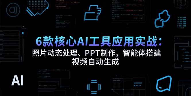 (15451期)6款核心AI工具应用实战:照片动态处理、PPT制作,智能体搭建 视频自动生成-Scorpio丨网创