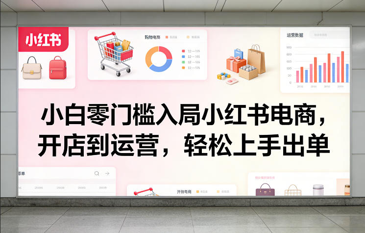 小白零门槛入局小红书电商，开店到运营，轻松上手出单-Scorpio丨网创