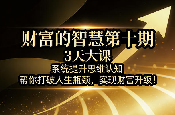 财富的智慧第十期，3天大课，系统提升思维认知，帮你打破人生瓶颈，实现财富升级！-Scorpio丨网创
