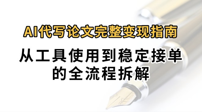 0投入月过万AI代写论文完整变现指南:从工具使用到稳定接单的全流程拆解-Scorpio丨网创