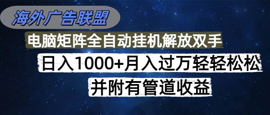 (16208期)海外广告联盟每天几分钟日入1000+无脑操作,可矩阵并附有管道收益-Scorpio丨网创