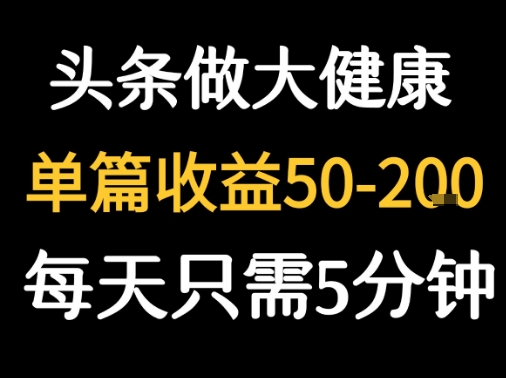 每天5分钟，用今日头条创作大健康图文 单篇收益50-2张-Scorpio丨网创