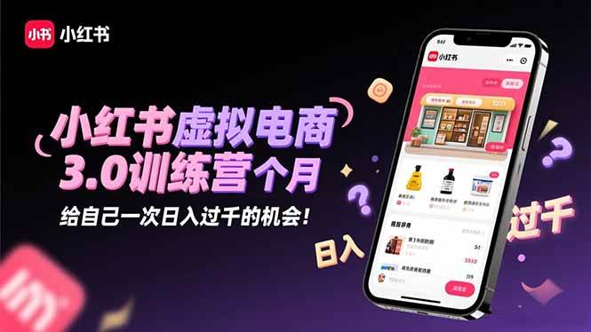 (16512期)小红书虚拟电商3.0训练营:2025最后1个月,给自己一次日入过千的机会!-Scorpio丨网创