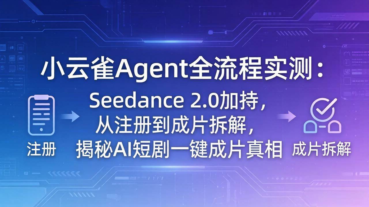 （18167期）小云雀Agent全流程实测：Seedance 2.0加持，从注册到成片拆解，揭秘AI短剧一键成片真相-Scorpio丨网创