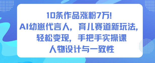 10条作品涨粉7W!AI幼崽代言人,育儿赛道新玩法,轻松变现,手把手实操课-Scorpio丨网创