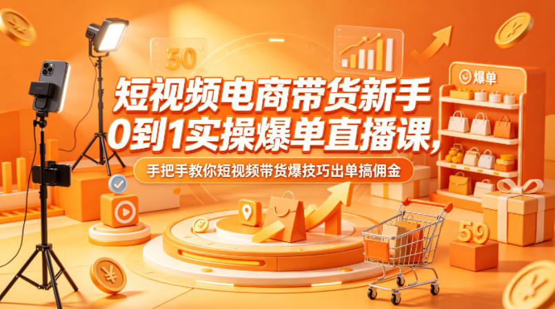 短视频电商带货新手0到1实操爆单直播课，手把手教你短视频带货爆技巧出单搞佣金-Scorpio丨网创