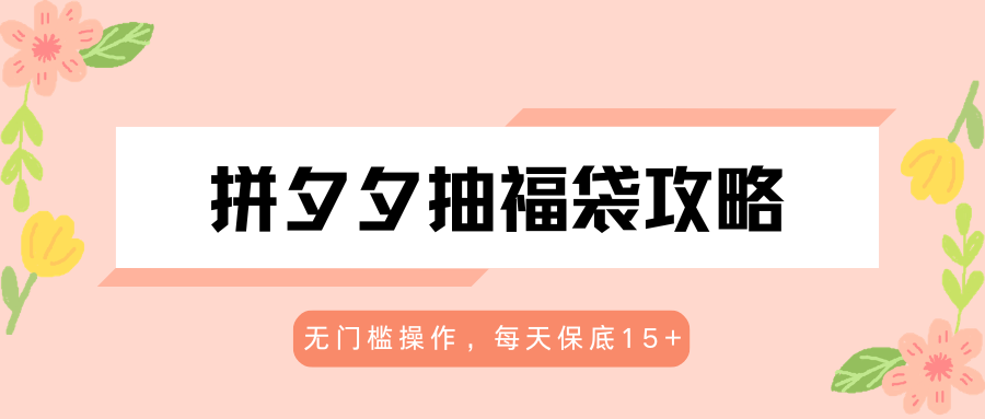 拼夕夕抽福袋攻略，无门槛操作，每天保底15+-Scorpio丨网创