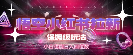 悟空小红书拉新，保姆级玩法，小白也能日入四位数-Scorpio丨网创