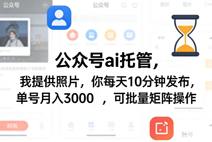 公众号ai托管，我提供照片，你每天10分钟发布，单号月入3000＋，可批量矩阵操作【揭秘】-Scorpio丨网创