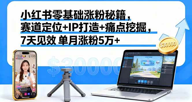 (16158期)小红书零基础涨粉秘籍,赛道定位+IP打造+痛点挖掘,7天见效 单月涨粉5万+-Scorpio丨网创