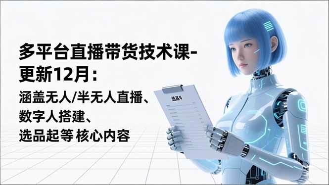 （16895期）平台直播带货技术课-更新12月：涵盖无人/半无人直播、数字人搭建、选品起号等核心内容-Scorpio丨网创