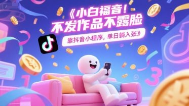 小白福音，不发作品不露脸，靠抖音小程序，单日躺入3张-Scorpio丨网创
