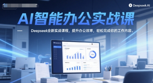 AI智能办公实战课，Deepseek全新实战课程，提升办公效率，轻松完成你的工作内容-Scorpio丨网创