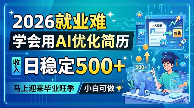 （18551期）2026就业难，学会用AI优化简历，日稳定500+，马上迎来毕业旺季，小白可做-Scorpio丨网创