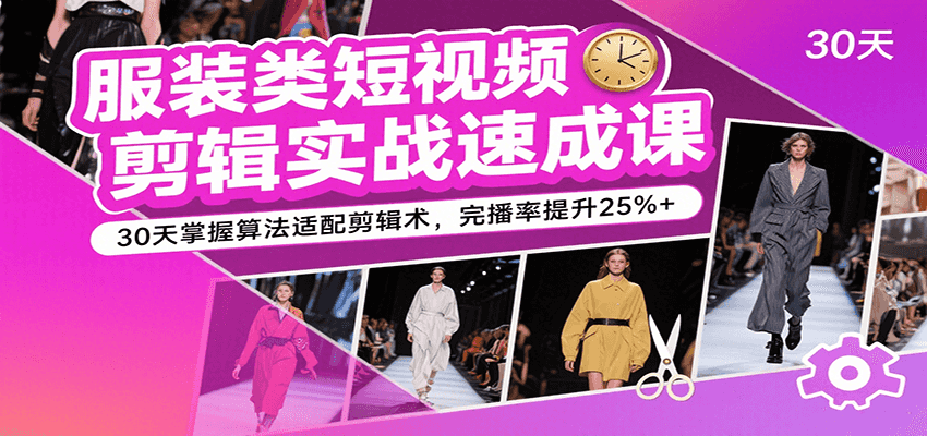服装类短视频剪辑实战速成课,30天掌握算法适配剪辑术,完播率提升25%+-Scorpio丨网创