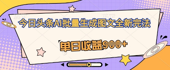 今日头条AI批量生成图文全新完法，单日收益几张-Scorpio丨网创