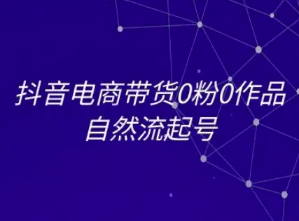 抖音电商带货0粉0作品自然流起号，抖音电商教程-Scorpio丨网创