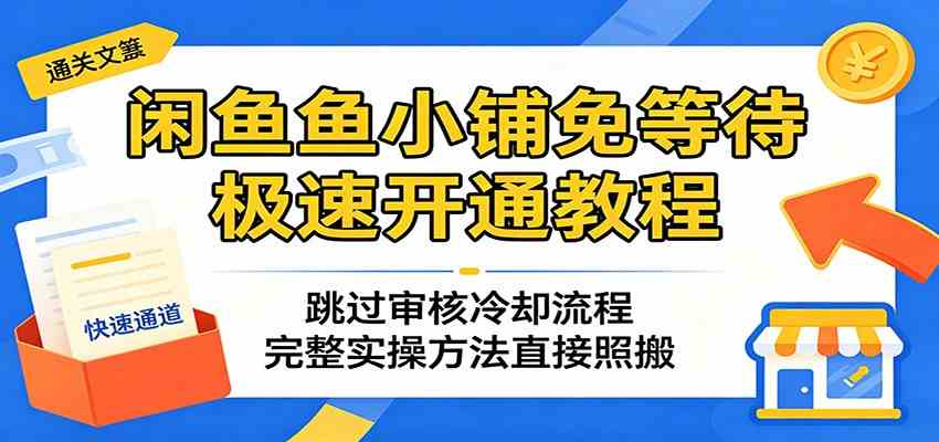 闲鱼鱼小铺免等待极速开通教程：跳过审核冷却流程，完整实操方法直接照搬-Scorpio丨网创