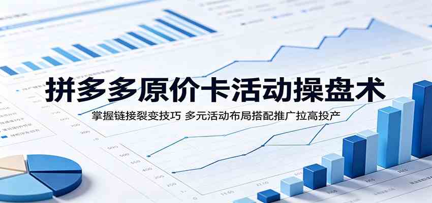 拼多多原价卡活动操盘术:掌握链接裂变技巧,多元活动布局搭配推广拉高投产-Scorpio丨网创