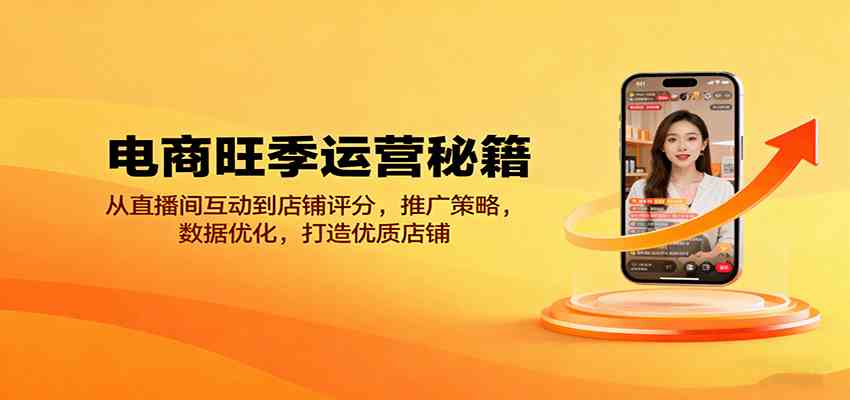 电商旺季运营秘籍：从直播间互动到店铺评分，推广策略，数据优化，打造优质店铺-Scorpio丨网创