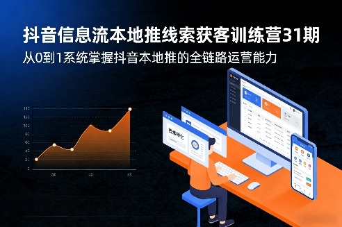 抖音信息流本地推线索获客训练营31期,从0到1系统掌握抖音本地推的全链路运营能力-Scorpio丨网创