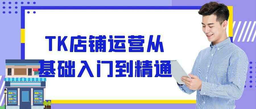 TK店铺运营从基础入门到精通-Scorpio丨网创