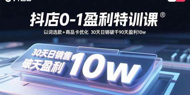 (15956期)抖店0-1盈利特训课:以词选款+商品卡优化 30天日销破千90天盈利10w-Scorpio丨网创