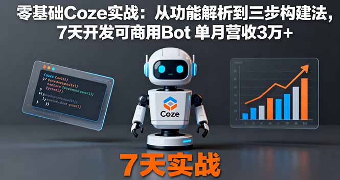 零基础Coze实战:从功能解析到三步构建法,7天开发可商用Bot 单月营收3万+-Scorpio丨网创