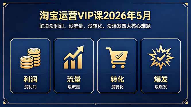 （18338期）淘宝运营VIP课2026年5月：解决没利润、没流量、没转化、没爆发四大核心难题-Scorpio丨网创