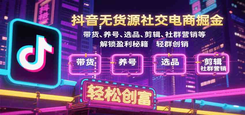 抖音无货源社交电商掘金,带货、养号、选品、剪辑、社群营销等解锁盈利秘籍轻松创富-Scorpio丨网创