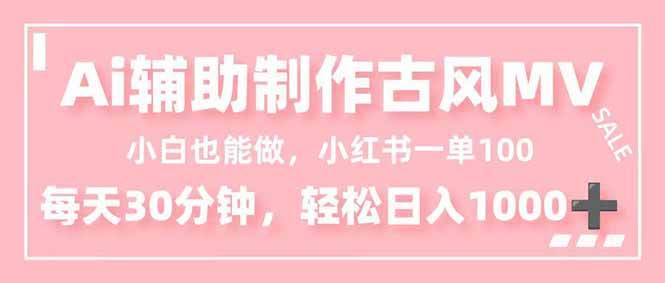 （16676期）小白也能做！AI辅助制作古风MV，小红薯一单100，每天30分钟轻松日入1000+-Scorpio丨网创